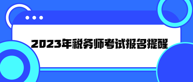 2023年稅務(wù)師考試報名提醒