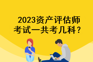 2023資產(chǎn)評(píng)估師考試一共考幾科？