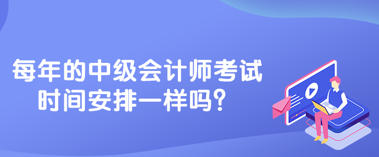 每年的中級(jí)會(huì)計(jì)師考試時(shí)間安排一樣嗎？