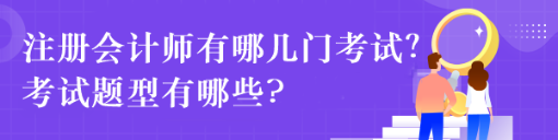 注冊(cè)會(huì)計(jì)師有哪幾門考試？考試題型有哪些?