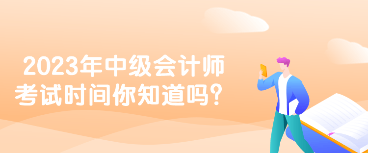 2023年中級會計師考試時間你知道嗎？