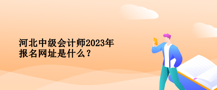 河北中級(jí)會(huì)計(jì)師2023年報(bào)名網(wǎng)址是什么？