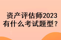 資產(chǎn)評估師2023有什么考試題型？