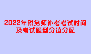 2022年稅務(wù)師補考考試時間及考試題型分值分配