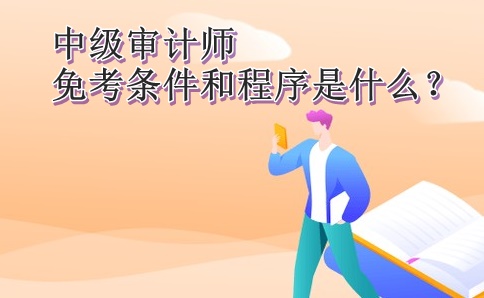 中級(jí)審計(jì)師免考條件和程序是什么？