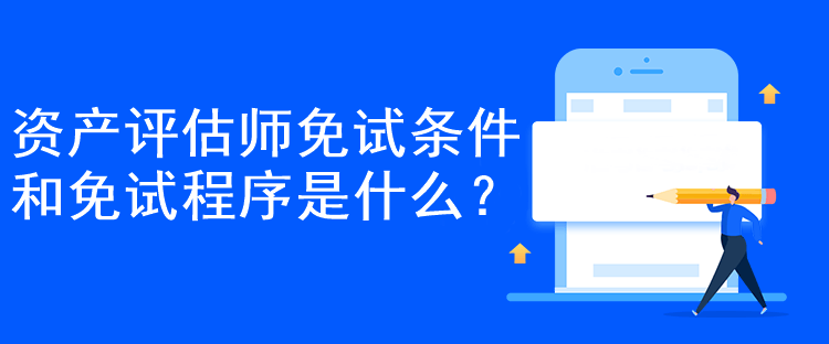 資產(chǎn)評(píng)估師免試條件和免試程序是什么？