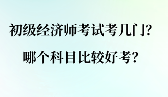 初級(jí)經(jīng)濟(jì)師考試考幾門？哪個(gè)科目比較好考？