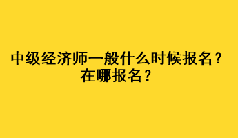 中級經(jīng)濟師一般什么時候報名？在哪報名？