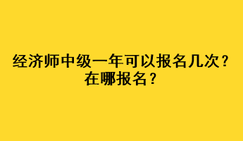 經(jīng)濟(jì)師中級一年可以報(bào)名幾次？在哪報(bào)名？