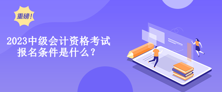 2023中級會計資格考試報名條件是什么？