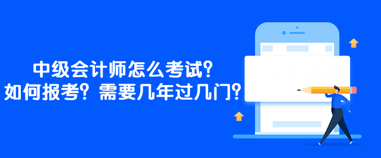 中級會計師怎么考試？如何報考？需要幾年過幾門？