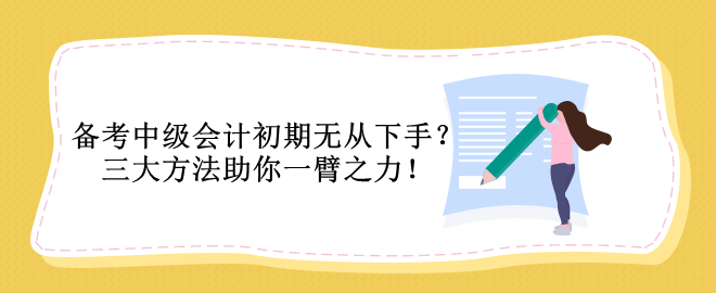 備考中級會計初期無從下手？三大方法助你一臂之力！