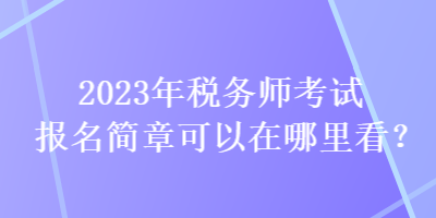 2023年稅務師考試報名簡章可以在哪里看？