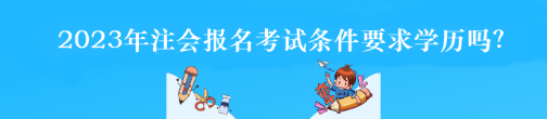 2023年注會(huì)報(bào)名考試條件要求學(xué)歷嗎？