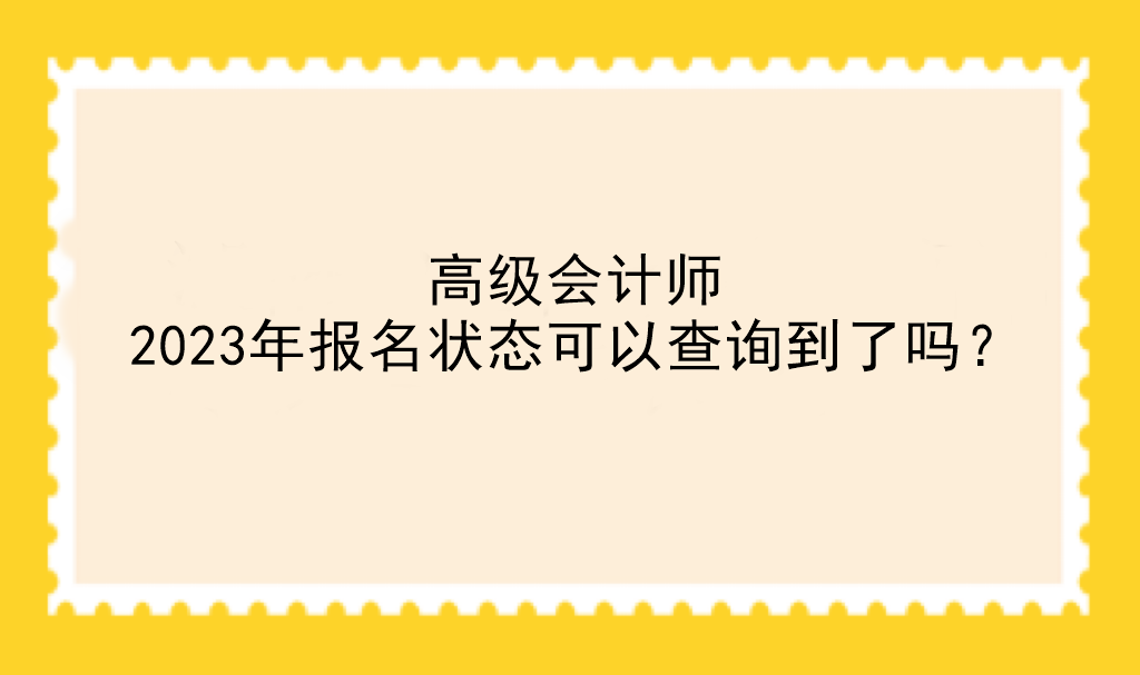 高級(jí)會(huì)計(jì)師2023年報(bào)名狀態(tài)可以查詢到了嗎？