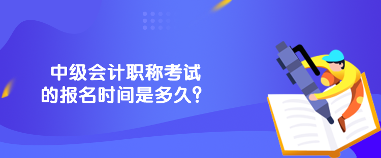 中級會計(jì)職稱考試的報(bào)名時(shí)間是多久？