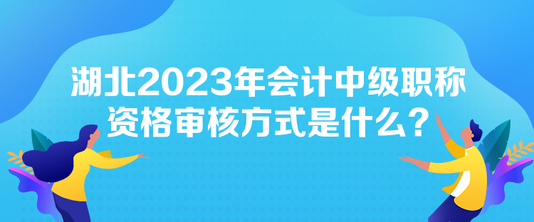 湖北2023年會(huì)計(jì)中級(jí)職稱資格審核方式是什么？