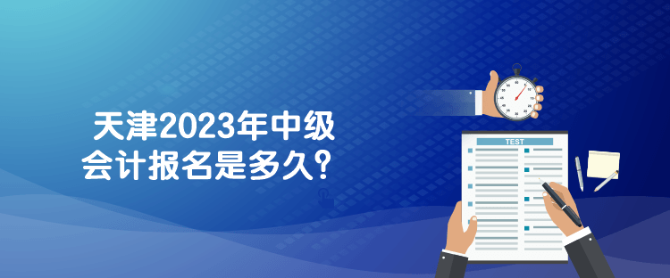 天津2023年中級會計報名是多久？