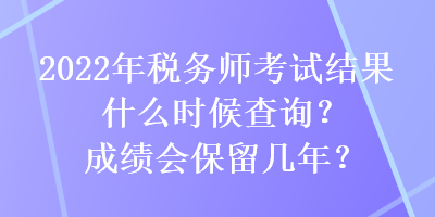 2022年稅務師考試結果什么時候查詢？成績會保留幾年？