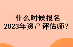 什么時(shí)候報(bào)名2023年資產(chǎn)評(píng)估師？