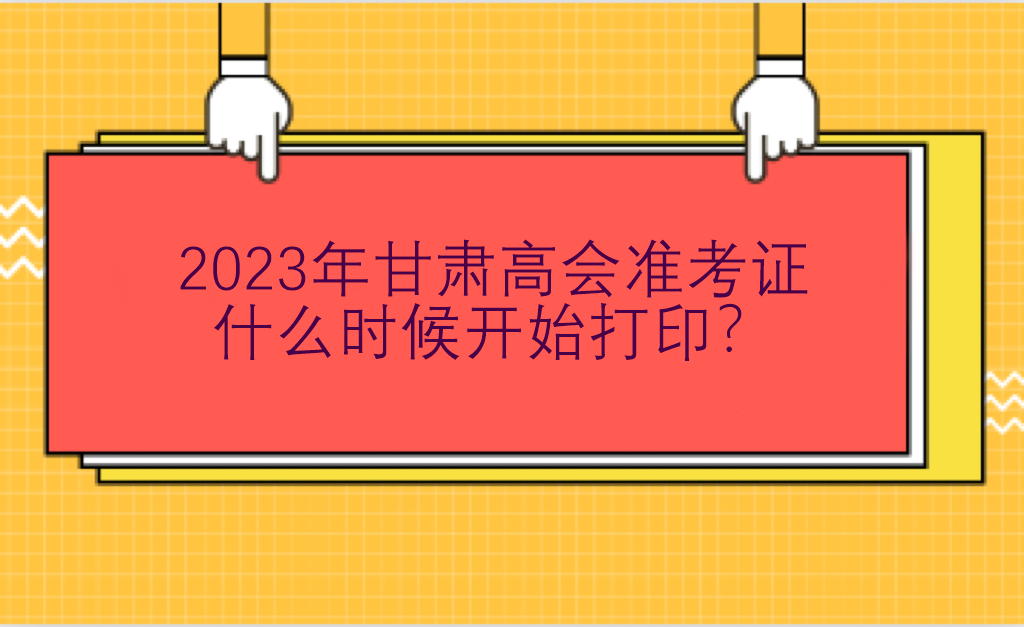 2023年甘肅高會準(zhǔn)考證什么時候開始打印？