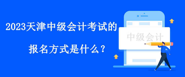 2023天津中級(jí)會(huì)計(jì)考試的報(bào)名方式是什么？