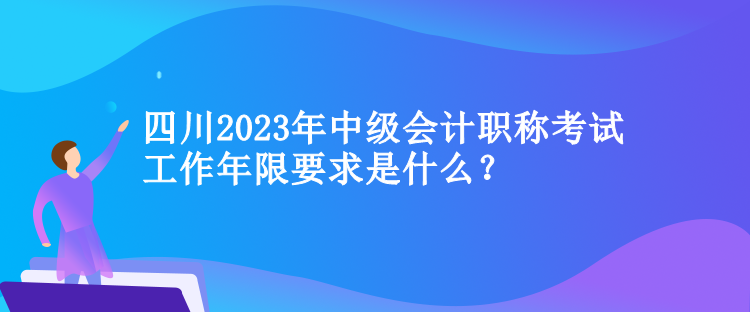 四川2023年中級(jí)會(huì)計(jì)職稱考試工作年限要求是什么？