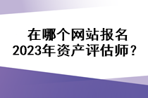 在哪個(gè)網(wǎng)站報(bào)名2023年資產(chǎn)評(píng)估師？