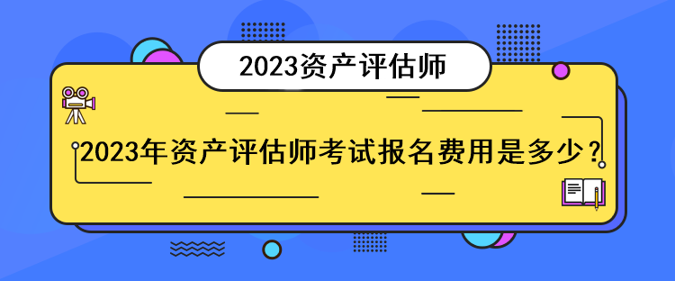 2023年資產(chǎn)評(píng)估師考試報(bào)名費(fèi)用是多少？