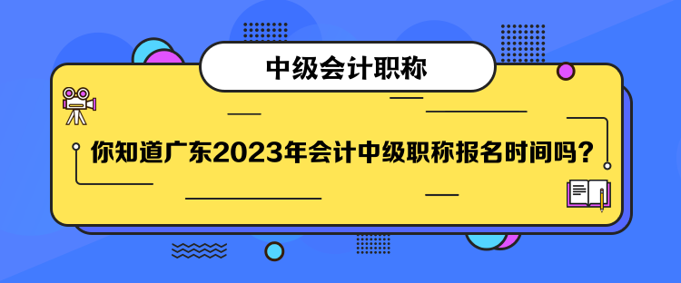 你知道廣東2023年會(huì)計(jì)中級(jí)職稱報(bào)名時(shí)間嗎？