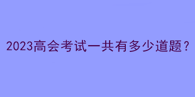 2023高會考試一共有多少道題？