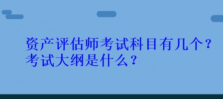 資產(chǎn)評估師考試科目有幾個？考試大綱是什么？