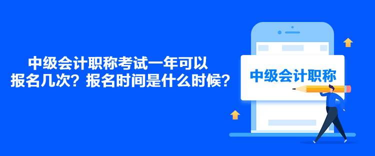 中級(jí)會(huì)計(jì)職稱考試一年可以報(bào)名幾次？報(bào)名時(shí)間是什么時(shí)候？