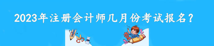 2023年注冊會計(jì)師幾月份考試報(bào)名？截至到什么時(shí)候？