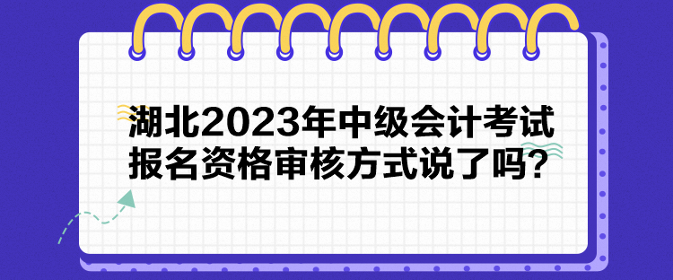 湖北2023年中級(jí)會(huì)計(jì)考試報(bào)名資格審核方式說了嗎？