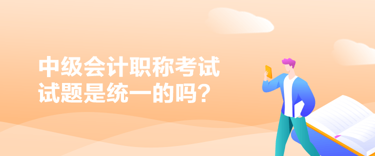 中級會計職稱考試試題是統(tǒng)一的嗎？