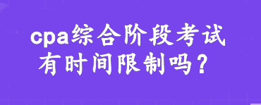 cpa綜合階段考試有時間限制嗎？