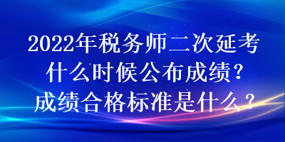 2022年稅務(wù)師二次延考什么時候公布成績？成績合格標(biāo)準(zhǔn)是什么？