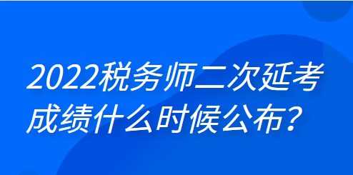 2022年稅務師二次延考成績什么時候公布？