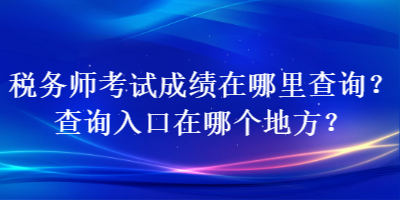 稅務(wù)師考試成績在哪里查詢？查詢?nèi)肟谠谀膫€(gè)地方？