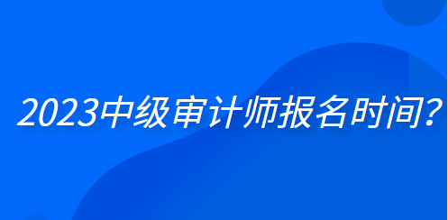 2023中級審計師報名時間？