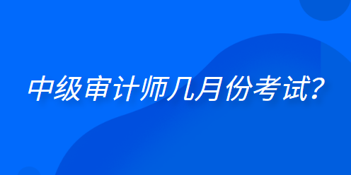  中級(jí)審計(jì)師幾月份考試？