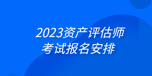 2023資產(chǎn)評(píng)估師考試報(bào)名安排：4月3日起