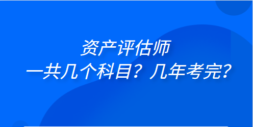 資產(chǎn)評估師一共幾個科目？幾年考完？