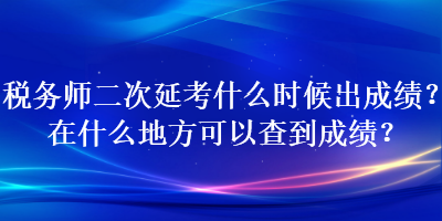 稅務(wù)師二次延考什么時候出成績？在什么地方可以查到成績？