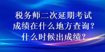 稅務(wù)師二次延期考試成績(jī)?cè)谑裁吹胤讲樵?？什么時(shí)候出成績(jī)？