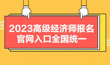 2023高級經(jīng)濟師報名官網(wǎng)入口全國統(tǒng)一