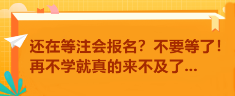 還在等注會(huì)報(bào)名？不要等了！再不學(xué)就真的來(lái)不及了...