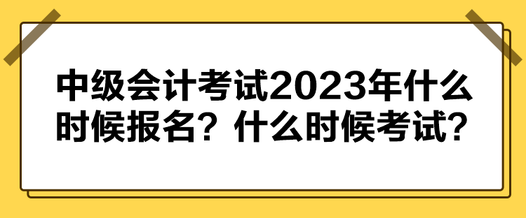 中級(jí)會(huì)計(jì)考試2023年什么時(shí)候報(bào)名？什么時(shí)候考試？