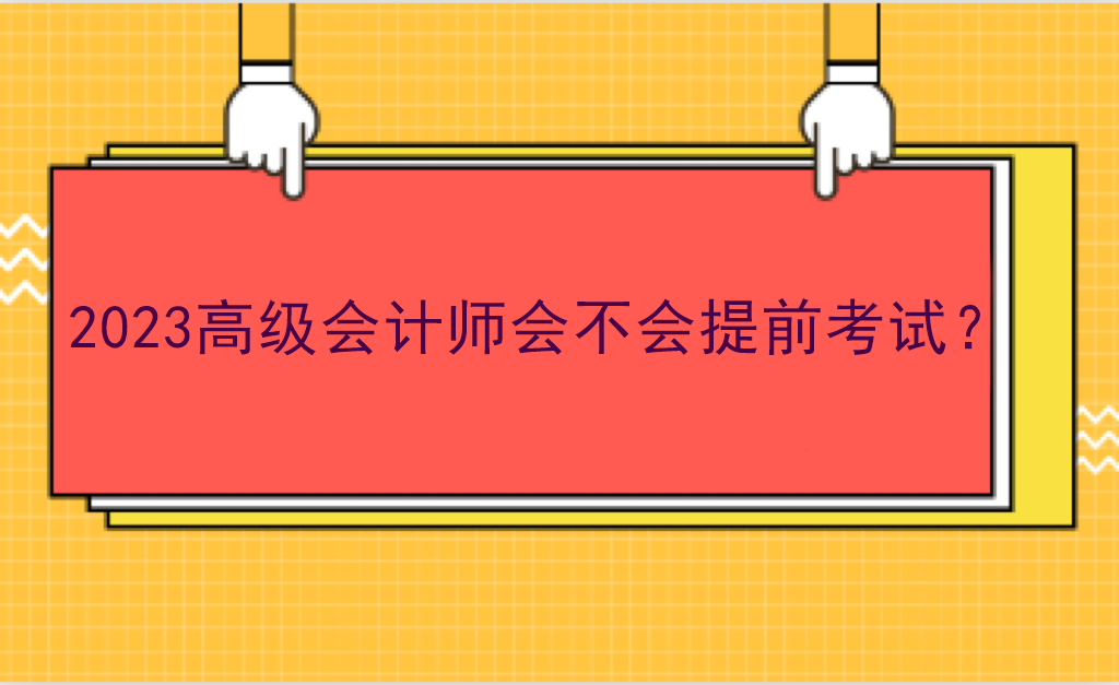 2023高級會計師會不會提前考試？